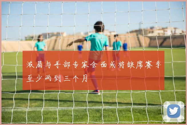 浓眉与手部专家会面或将缺席赛季至少两到三个月