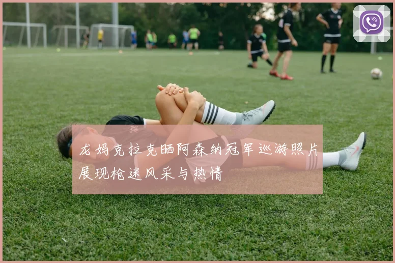龙妈克拉克晒阿森纳冠军巡游照片展现枪迷风采与热情