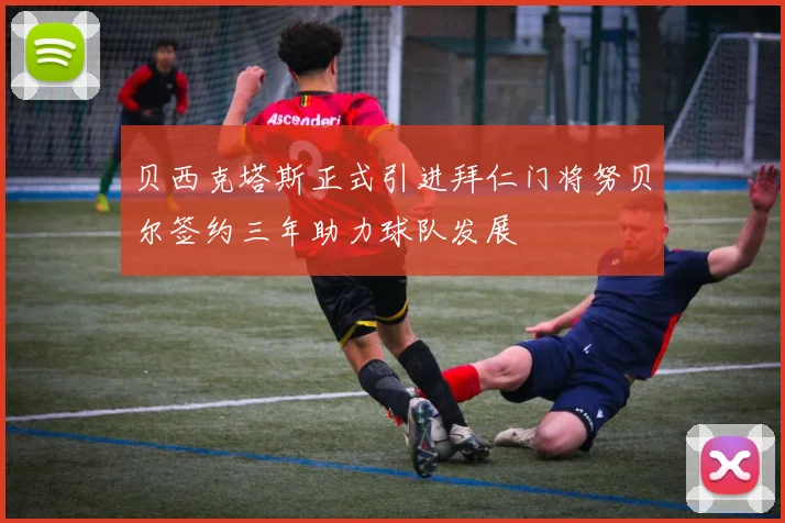 贝西克塔斯正式引进拜仁门将努贝尔签约三年助力球队发展