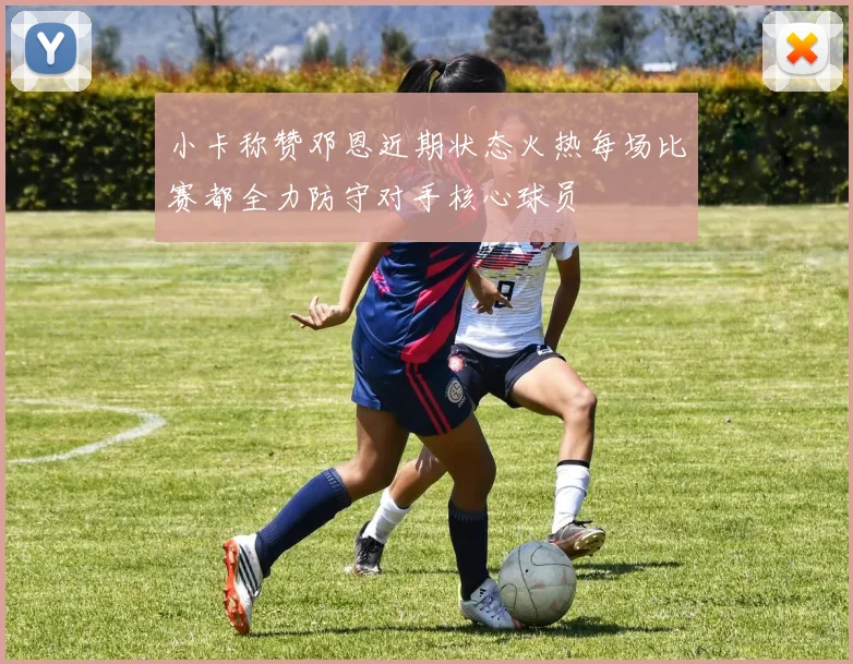 小卡称赞邓恩近期状态火热每场比赛都全力防守对手核心球员
