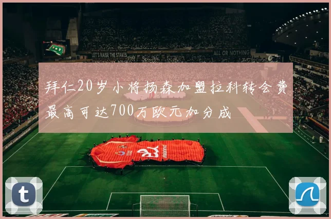 拜仁20岁小将扬森加盟拉科转会费最高可达700万欧元加分成