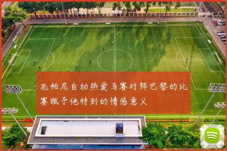 孔帕尼自幼热爱马赛对阵巴黎的比赛赋予他特别的情感意义