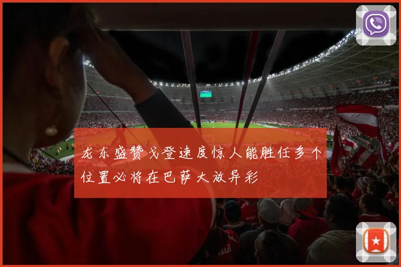 龙东盛赞戈登速度惊人能胜任多个位置必将在巴萨大放异彩