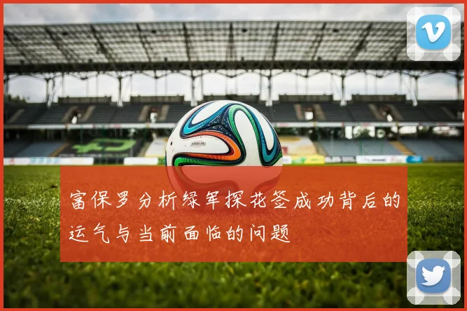 富保罗分析绿军探花签成功背后的运气与当前面临的问题