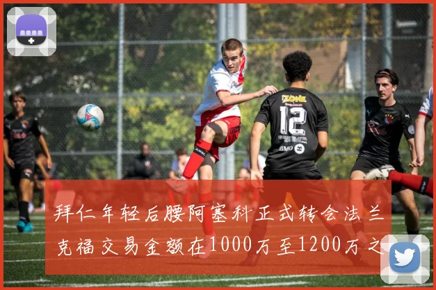 拜仁年轻后腰阿塞科正式转会法兰克福交易金额在1000万至1200万之间